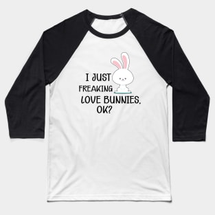 Bunny - I just freaking love bunnies, Ok? Baseball T-Shirt